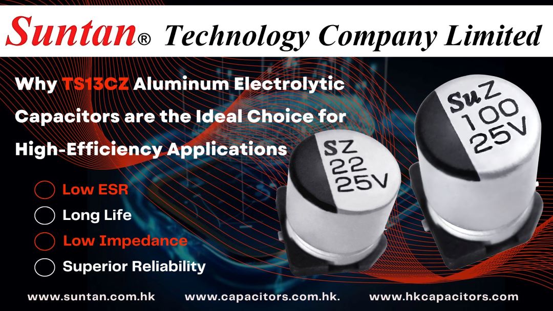 Why TS13CZ Aluminum Electrolytic Capacitors are the Ideal Choice for High-Efficiency Applications