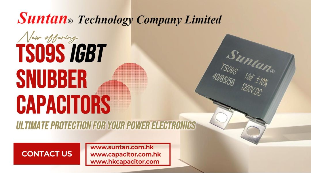 Unveiling the Superior Protection of Suntan’s New TS09S IGBT Snubber Capacitors